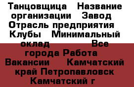 Танцовщица › Название организации ­ Завод › Отрасль предприятия ­ Клубы › Минимальный оклад ­ 59 000 - Все города Работа » Вакансии   . Камчатский край,Петропавловск-Камчатский г.